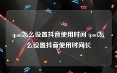 ipad怎么设置抖音使用时间 ipad怎么设置抖音使用时间长