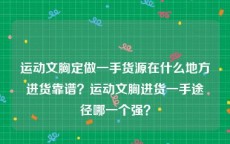 运动文胸定做一手货源在什么地方进货靠谱？运动文胸进货一手途径哪一个强？