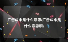 广告成本是什么意思(广告成本是什么意思啊)