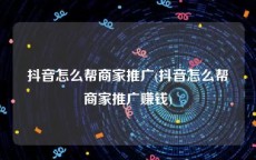 抖音怎么帮商家推广(抖音怎么帮商家推广赚钱)