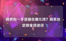 商务包一手货源在哪儿找？商务包定做拿货途径