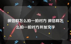 微信群怎么拍一拍对方 微信群怎么拍一拍对方并加文字