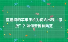 直播间的苹果手机为何会出现“假货”？如何警惕和防范