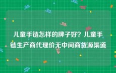 儿童手链怎样的牌子好？儿童手链生产商代理价无中间商货源渠道