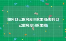 如何自己做房屋3D效果图(如何自己做房屋3d效果图)