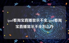 ipad看淘宝直播显示不全 ipad看淘宝直播显示不全怎么办