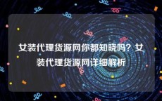 女装代理货源网你都知晓吗？女装代理货源网详细解析