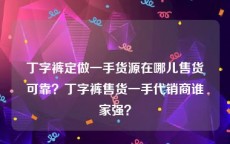 丁字裤定做一手货源在哪儿售货可靠？丁字裤售货一手代销商谁家强？