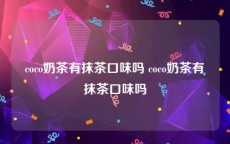 coco奶茶有抹茶口味吗 coco奶茶有抹茶口味吗