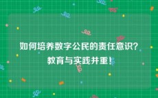 如何培养数字公民的责任意识？教育与实践并重！