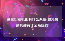 激光切割机都有什么系统(激光切割机都有什么系统的)