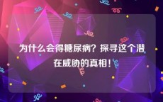 为什么会得糖尿病？探寻这个潜在威胁的真相！