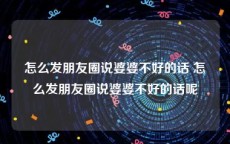 怎么发朋友圈说婆婆不好的话 怎么发朋友圈说婆婆不好的话呢