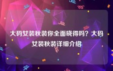 大码女装秋装你全面晓得吗？大码女装秋装详细介绍