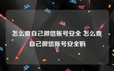 怎么查自己微信账号安全 怎么查自己微信账号安全码