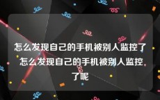 怎么发现自己的手机被别人监控了 怎么发现自己的手机被别人监控了呢