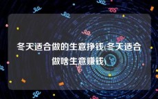 冬天适合做的生意挣钱(冬天适合做啥生意赚钱)