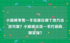 小脚裤零售一手货源在哪个地方出货可靠？小脚裤出货一手代销商哪家强？