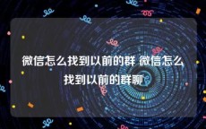 微信怎么找到以前的群 微信怎么找到以前的群聊