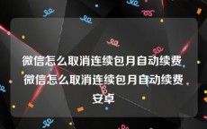 微信怎么取消连续包月自动续费 微信怎么取消连续包月自动续费安卓