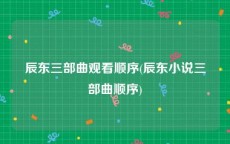 辰东三部曲观看顺序(辰东小说三部曲顺序)