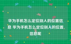 华为手机怎么定位别人的位置信息 华为手机怎么定位别人的位置信息呢