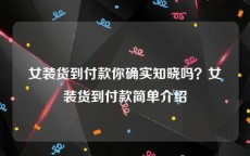 女装货到付款你确实知晓吗？女装货到付款简单介绍