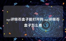 ngc评级币盒子能打开吗 ngc评级币盒子怎么看