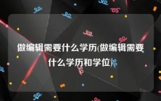 做编辑需要什么学历(做编辑需要什么学历和学位)