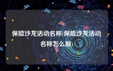 保险沙龙活动名称(保险沙龙活动名称怎么取)