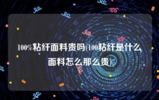 100%粘纤面料贵吗(100粘纤是什么面料怎么那么贵)