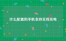 什么配置的手机支持无线充电