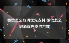 微信怎么取消优先支付 微信怎么取消优先支付方式