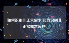 如何识别非正常需求(如何识别非正常需求客户)