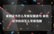 拿到证书怎么发朋友圈语句 拿到证书应该怎么发朋友圈