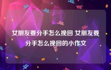 女朋友要分手怎么挽回 女朋友要分手怎么挽回的小作文