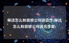 保洁怎么和装修公司谈合作(保洁怎么和装修公司谈合作呢)