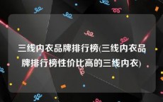 三线内衣品牌排行榜(三线内衣品牌排行榜性价比高的三线内衣)