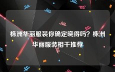 株洲华丽服装你确定晓得吗？株洲华丽服装相干推荐