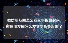 微信朋友圈怎么发文字折叠起来 微信朋友圈怎么发文字折叠起来了