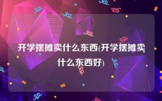 开学摆摊卖什么东西(开学摆摊卖什么东西好)