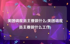 美团调度员主要做什么(美团调度员主要做什么工作)