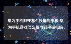 华为手机游戏怎么投屏到平板 华为手机游戏怎么投屏到平板电脑