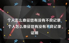 个人怎么查征信有没有不良记录 个人怎么查征信有没有不良记录证明