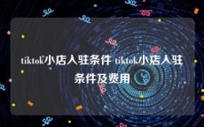 tiktok小店入驻条件 tiktok小店入驻条件及费用