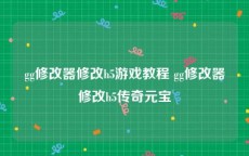 gg修改器修改h5游戏教程 gg修改器修改h5传奇元宝