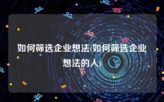 如何筛选企业想法(如何筛选企业想法的人)