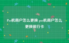 Pos机商户怎么更换 pos机商户怎么更换银行卡