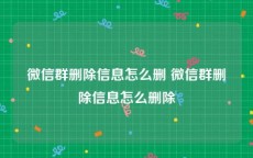 微信群删除信息怎么删 微信群删除信息怎么删除