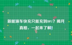 新能源车快充只能充到80%？揭开真相，一起来了解！